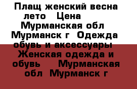 Плащ женский весна-лето › Цена ­ 900 - Мурманская обл., Мурманск г. Одежда, обувь и аксессуары » Женская одежда и обувь   . Мурманская обл.,Мурманск г.